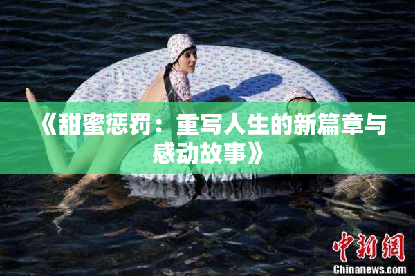 《甜蜜惩罚：重写人生的新篇章与感动故事》
