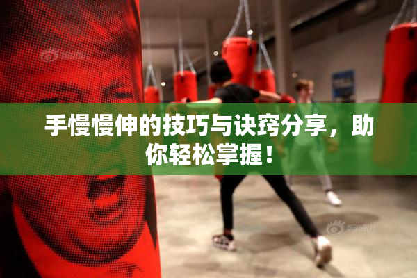 手慢慢伸的技巧与诀窍分享，助你轻松掌握！