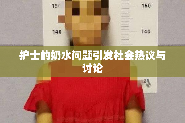 护士的奶水问题引发社会热议与讨论
