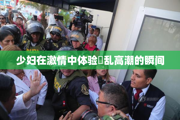 少妇在激情中体验婬乱高潮的瞬间
