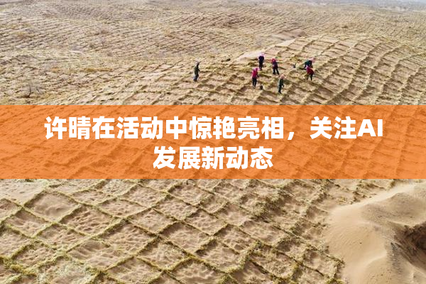 许晴在活动中惊艳亮相，关注AI发展新动态