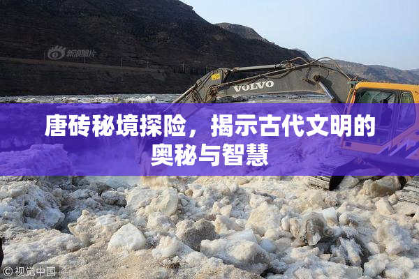 唐砖秘境探险，揭示古代文明的奥秘与智慧
