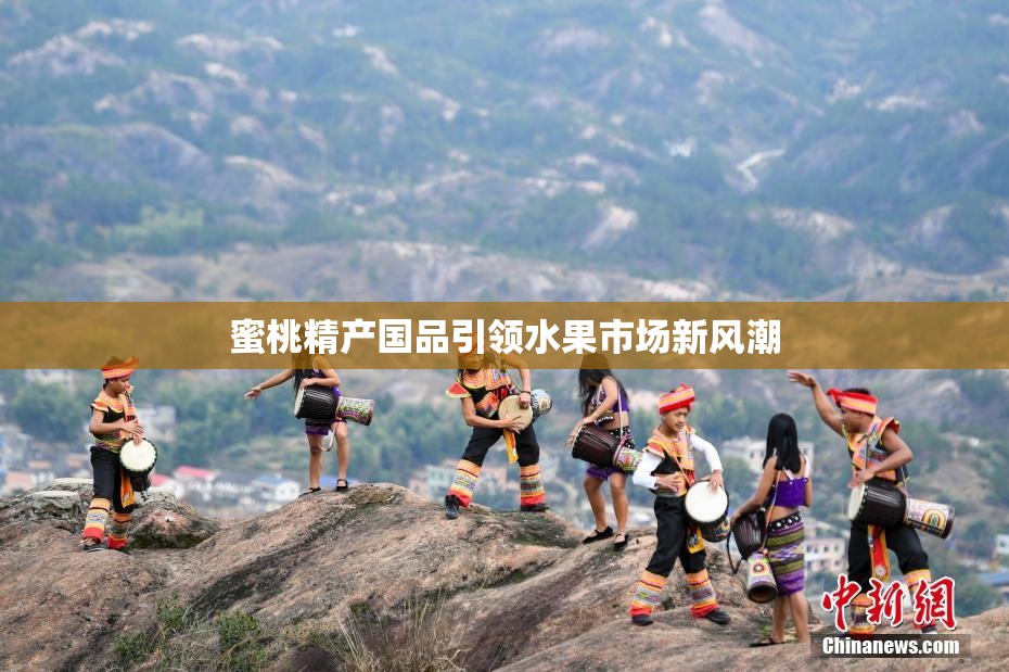 蜜桃精产国品引领水果市场新风潮