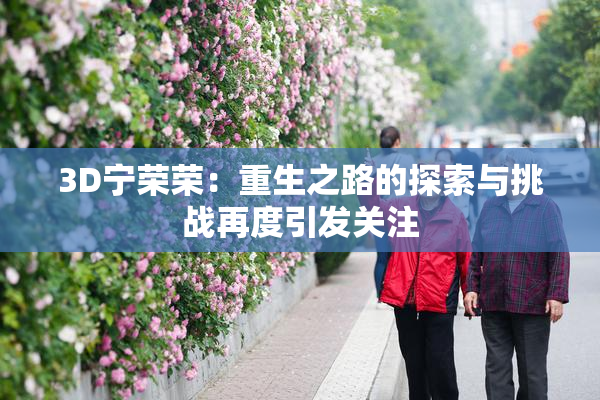 3D宁荣荣：重生之路的探索与挑战再度引发关注