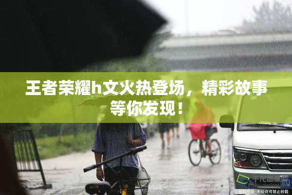 王者荣耀h文火热登场，精彩故事等你发现！