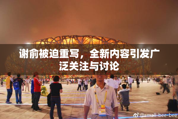 谢俞被迫重写，全新内容引发广泛关注与讨论