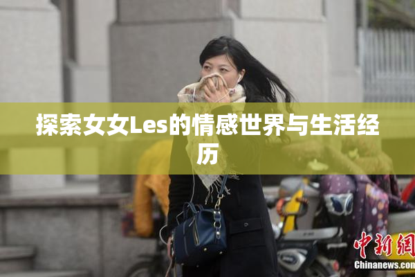 探索女女Les的情感世界与生活经历