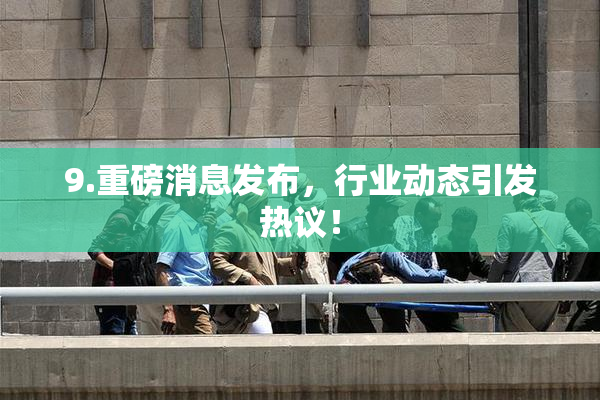9.重磅消息发布，行业动态引发热议！