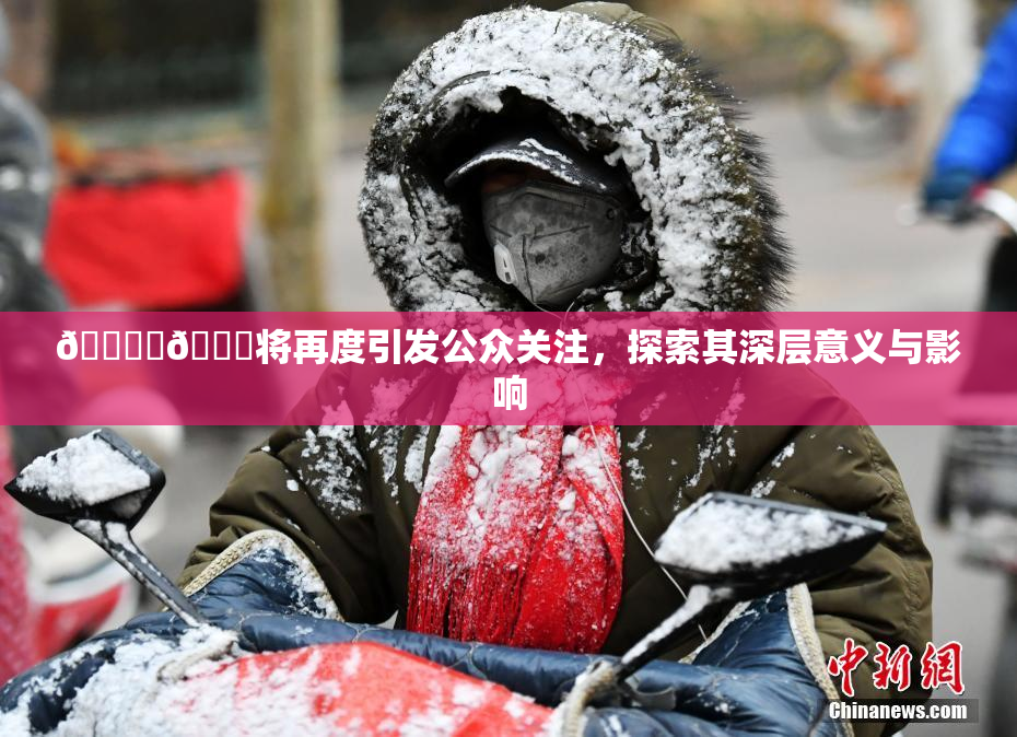 🔞‌🍌将再度引发公众关注，探索其深层意义与影响