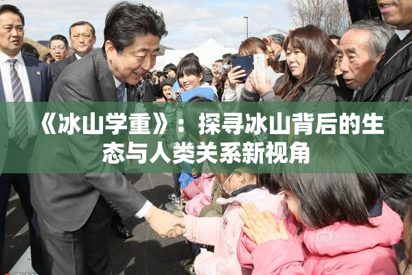 《冰山学重》：探寻冰山背后的生态与人类关系新视角