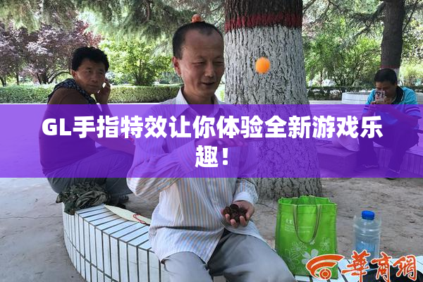 GL手指特效让你体验全新游戏乐趣！
