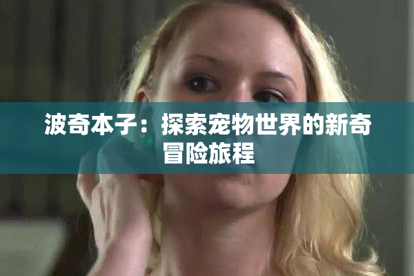波奇本子：探索宠物世界的新奇冒险旅程