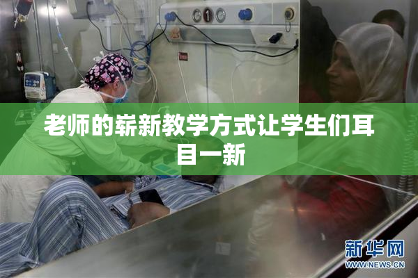 老师的崭新教学方式让学生们耳目一新