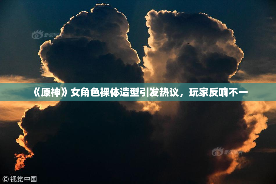 《原神》女角色裸体造型引发热议，玩家反响不一