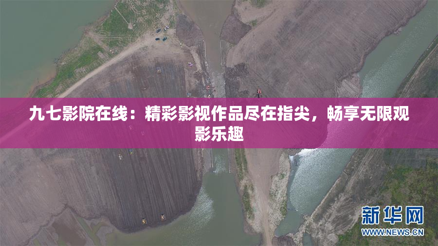 九七影院在线：精彩影视作品尽在指尖，畅享无限观影乐趣