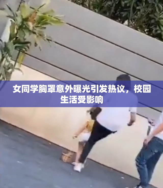 女同学胸罩意外曝光引发热议，校园生活受影响