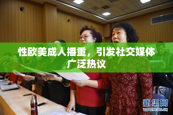 性欧美成人播重，引发社交媒体广泛热议