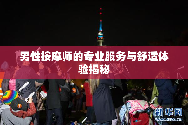男性按摩师的专业服务与舒适体验揭秘