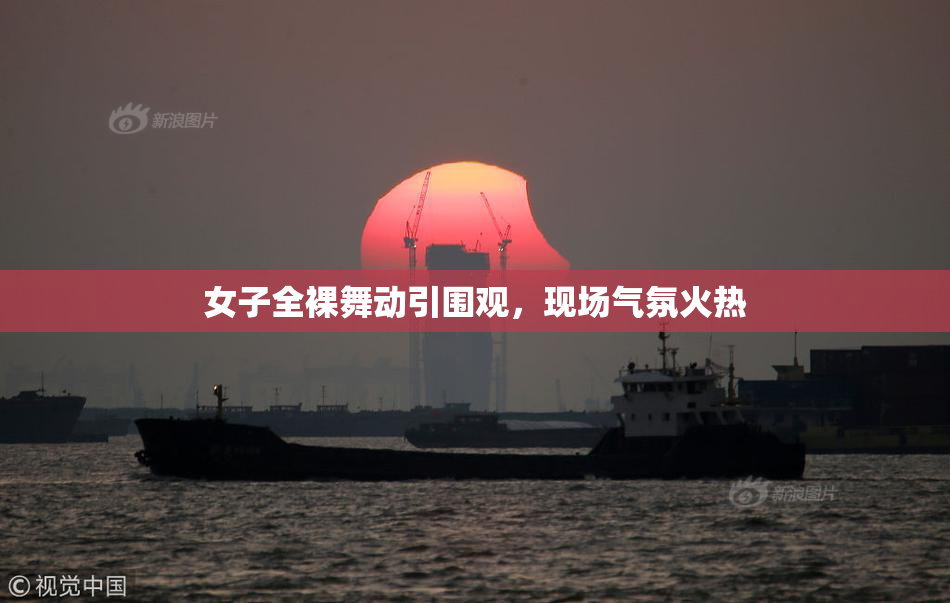 女子全裸舞动引围观，现场气氛火热