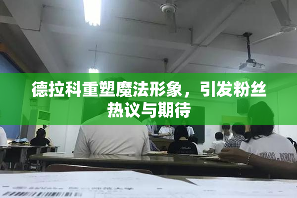 德拉科重塑魔法形象，引发粉丝热议与期待