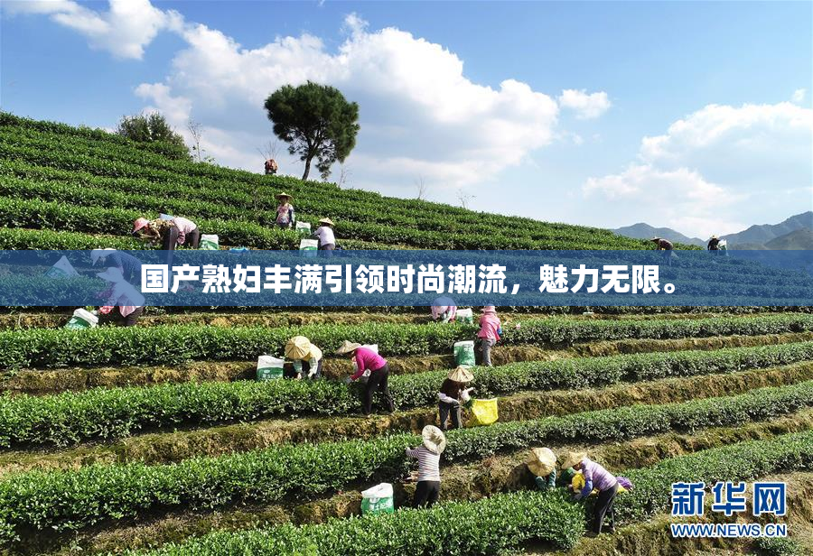 国产熟妇丰满引领时尚潮流，魅力无限。
