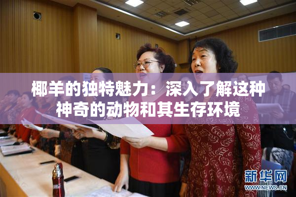 椰羊的独特魅力：深入了解这种神奇的动物和其生存环境
