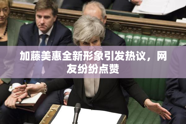加藤美惠全新形象引发热议，网友纷纷点赞