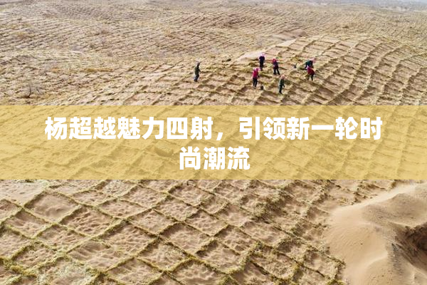 杨超越魅力四射，引领新一轮时尚潮流