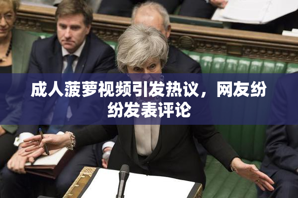 成人菠萝视频引发热议，网友纷纷发表评论