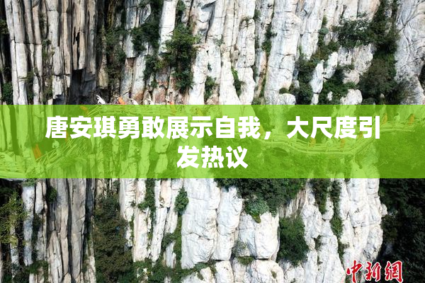 唐安琪勇敢展示自我，大尺度引发热议