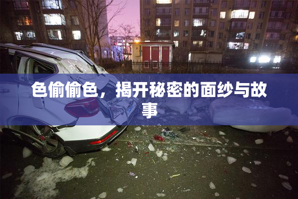 色偷偷色，揭开秘密的面纱与故事