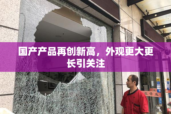 国产产品再创新高，外观更大更长引关注