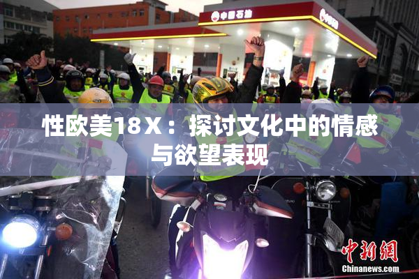 性欧美18Ⅹ：探讨文化中的情感与欲望表现