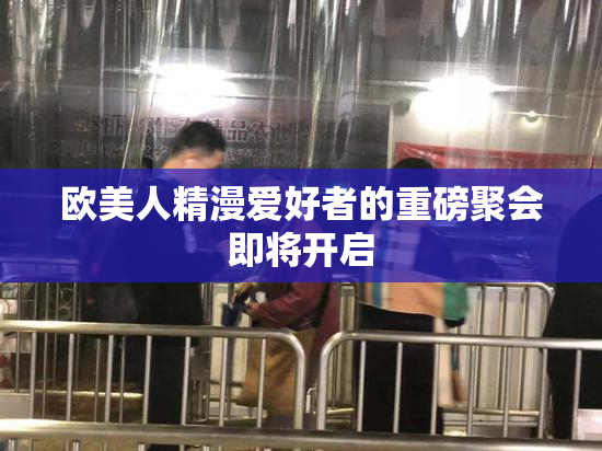 欧美人精漫爱好者的重磅聚会即将开启