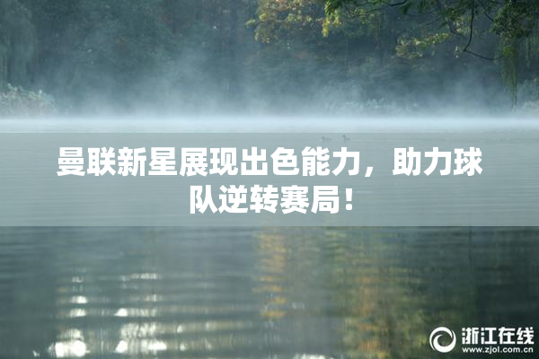 曼联新星展现出色能力，助力球队逆转赛局！