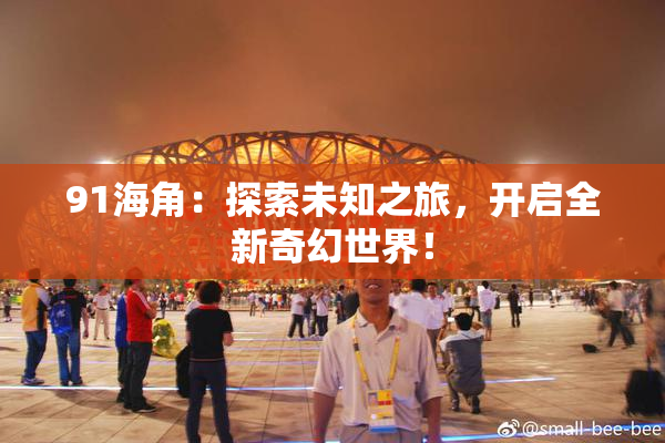 91海角：探索未知之旅，开启全新奇幻世界！