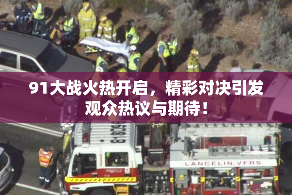 91大战火热开启，精彩对决引发观众热议与期待！