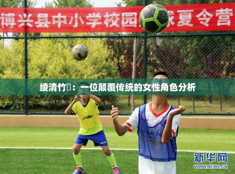 绫清竹婬：一位颠覆传统的女性角色分析