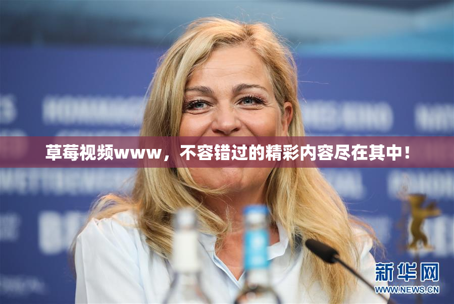 草莓视频www，不容错过的精彩内容尽在其中！