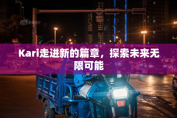 Kari走进新的篇章，探索未来无限可能