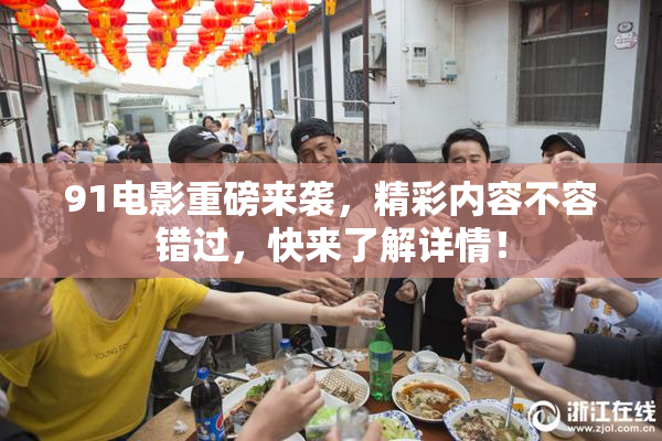 91电影重磅来袭，精彩内容不容错过，快来了解详情！