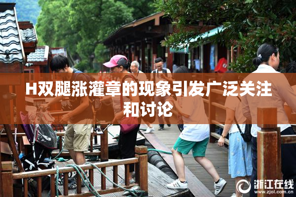 H双腿涨灌章的现象引发广泛关注和讨论