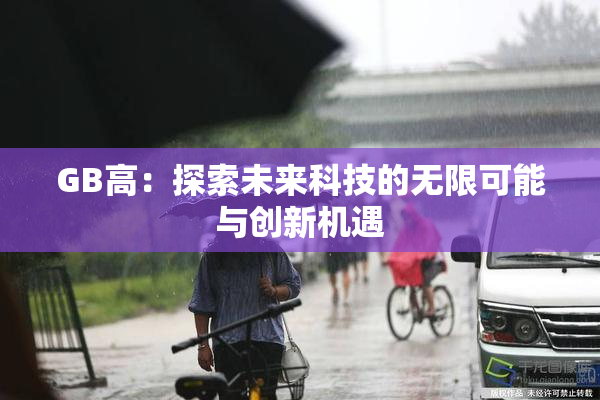 GB高：探索未来科技的无限可能与创新机遇