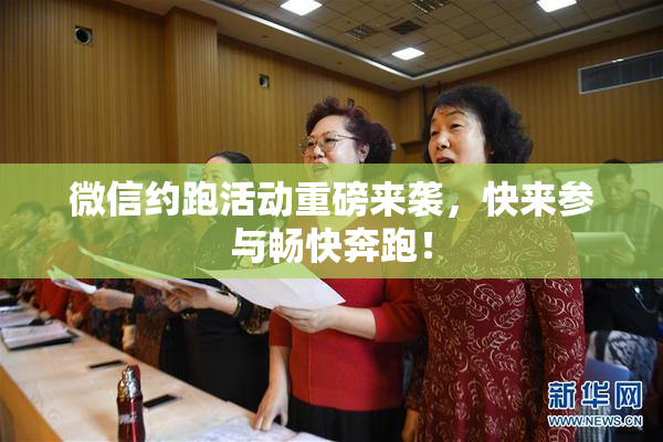 微信约跑活动重磅来袭，快来参与畅快奔跑！