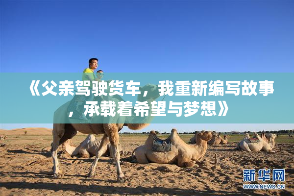 《父亲驾驶货车，我重新编写故事，承载着希望与梦想》