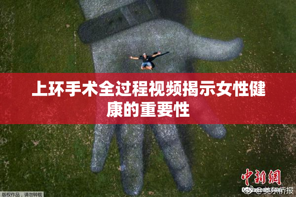 上环手术全过程视频揭示女性健康的重要性
