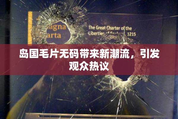 岛国毛片无码带来新潮流，引发观众热议