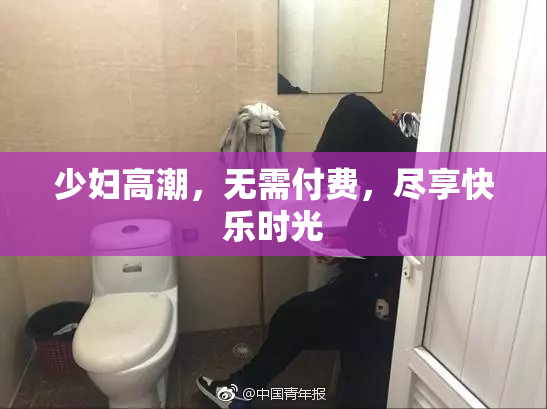 少妇高潮，无需付费，尽享快乐时光
