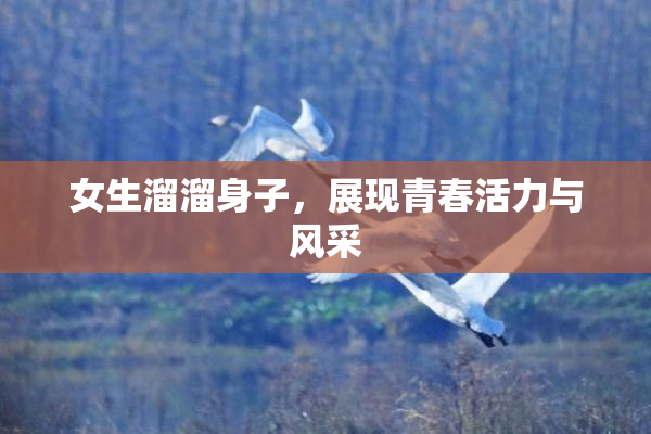 女生溜溜身子，展现青春活力与风采