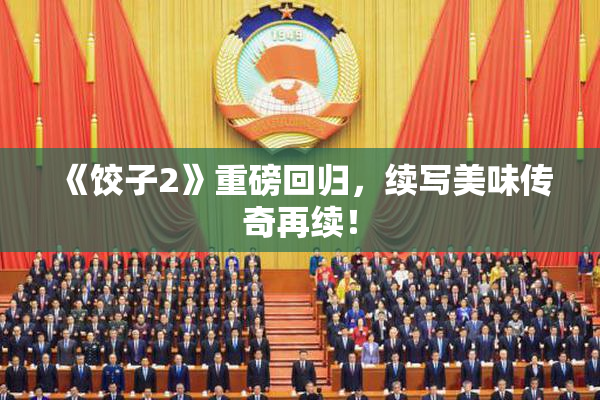 《饺子2》重磅回归，续写美味传奇再续！